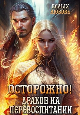 Белых Любовь - Осторожно! Дракон на перевоспитании