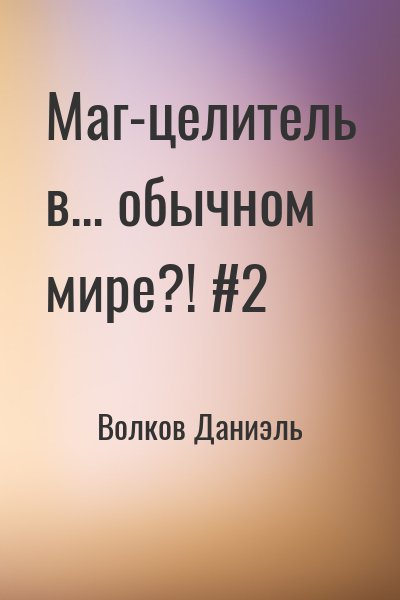 Волков Даниэль - Маг-целитель в... обычном мире?! #2