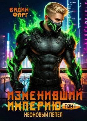 Фарг Вадим - Изменивший империю. Неоновый пепел. Том 1