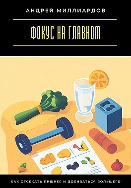 Миллиардов Андрей - Фокус на главном. Как отсекать лишнее и добиваться большего