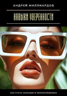 Миллиардов Андрей - Навыки уверенности. Как стать сильным и непоколебимым