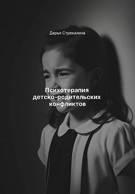 Стрекалина Дарья - Психотерапия детско-родительских конфликтов