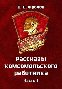 Фролов Олег Васильевич - Рассказы комсомольского работника Часть 1
