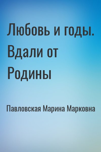 Павловская Марина Марковна - Любовь и годы. Вдали от Родины