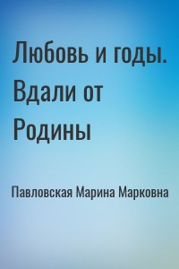 Любовь и годы. Вдали от Родины
