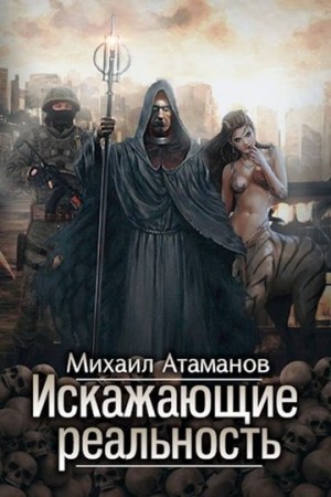 Атаманов Михаил Александрович - Искажающие реальность 1-12