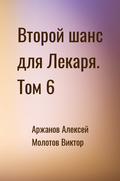 Аржанов Алексей, Молотов Виктор - Второй шанс для Лекаря. Том 6