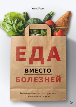 Коул Уилл - Еда вместо болезней. Революционная система здоровья, основанная на питании