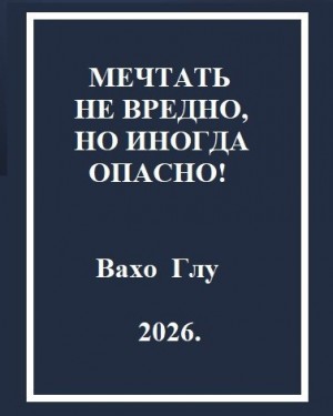 Глу Вахо - Мечтать не вредно, но иногда, опасно!