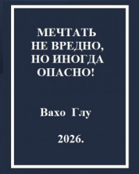 Мечтать не вредно, но иногда, опасно!