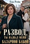 Рейн Ева - Развод: ты назвал меня базарной бабой?!