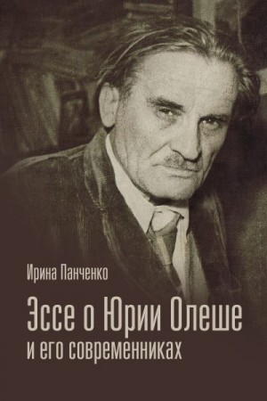 Панченко Ирина Григорьевна - Эссе о Юрии Олеше и его современниках. Статьи. Эссе. Письма.