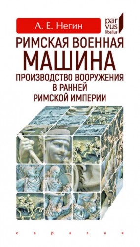 Негин Андрей - Римская военная машина. Производство вооружения в ранней Римской империи