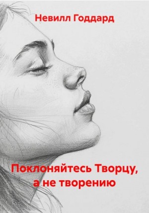 Годдард Невилл - Поклоняйтесь Творцу, а не творению