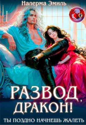 Эмиль Налерма - Развод, дракон! Ты поздно начнешь жалеть
