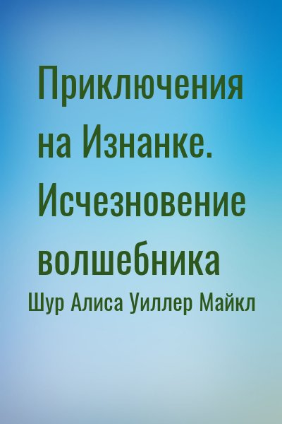 Шур Алиса, Уиллер Майкл - Приключения на Изнанке. Исчезновение волшебника