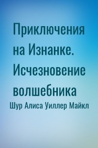 Приключения на Изнанке. Исчезновение волшебника