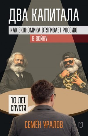 Уралов Семен - Два капитала. Как экономика втягивает Россию в войну. 10 лет спустя
