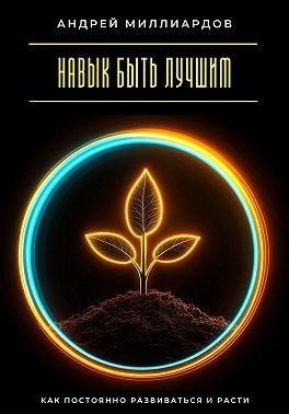 Миллиардов Андрей - Навык быть лучшим. Как постоянно развиваться и расти
