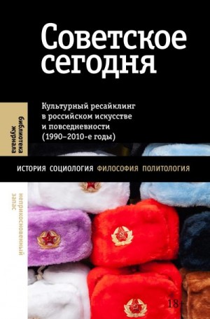 авторов Коллектив - Советское сегодня. Культурный ресайклинг в российском искусстве и повседневности