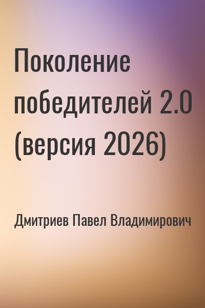 Дмитриев Павел - Поколение победителей 2.0 (версия 2026)