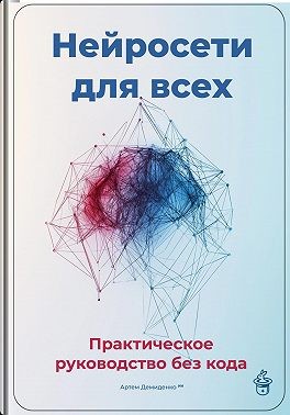 Демиденко Артем - Нейросети для всех: Практическое руководство без кода