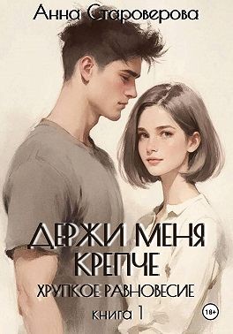 Староверова Анна - Держи меня крепче. Хрупкое равновесие. Книга 1