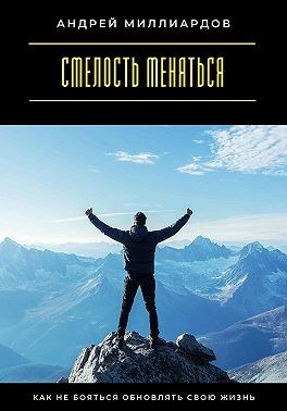 Миллиардов Андрей - Смелость меняться. Как не бояться обновлять свою жизнь