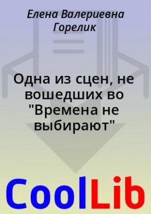 Горелик Елена Валериевна - Одна из сцен, не вошедших во "Времена не выбирают"