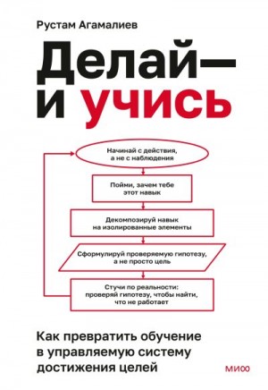 Агамалиев Рустам - Делай – и учись. Как превратить обучение в управляемую систему достижения целей