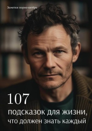 порно-актёра Заметки - 107 подсказок для жизни, что должен знать каждый