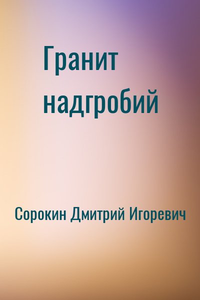 Сорокин Дмитрий - Гранит надгробий