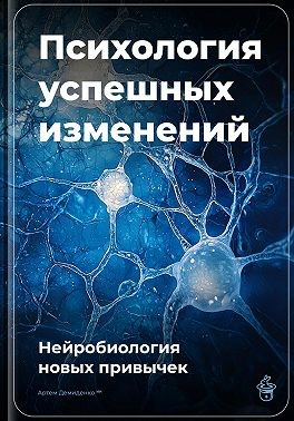 Демиденко Артем - Психология успешных изменений: Нейробиология новых привычек
