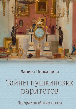 Черкашина Лариса - Тайны пушкинских раритетов. Предметный мир поэта