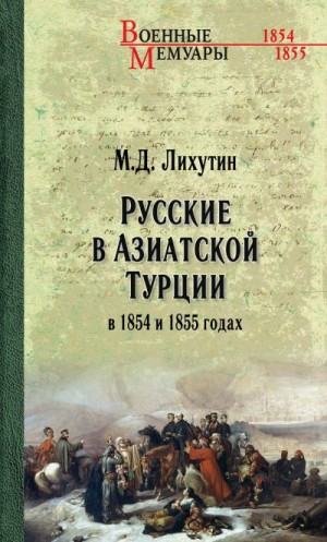 Лихутин Михаил Доримедонтович - Русские в Азиатской Турции в 1854 и 1855 годах. Из записок о военных действиях Эриванского отряда