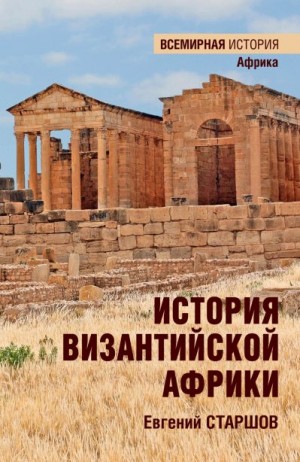 Старшов Евгений - История Византийской Африки. От войн Велизария до гибели Африканского экзархата