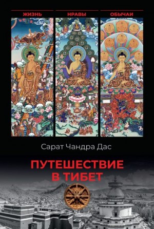 Дас Сарат Чандра - Путешествие в Тибет. Жизнь, нравы, обычаи