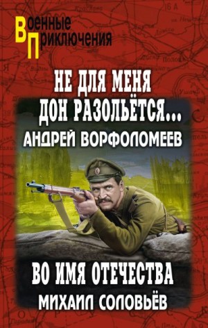 Соловьев Михаил, Ворфоломеев Андрей - Не для меня Дон разольётся… Во имя Отечества