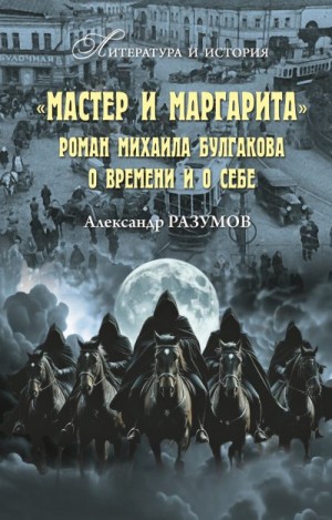Разумов Александр Сергеевич - «Мастер и Маргарита». Роман Михаила Булгакова о времени и о себе