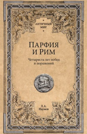 Наумов Леонид - Парфия и Рим. Четыреста лет побед и поражений