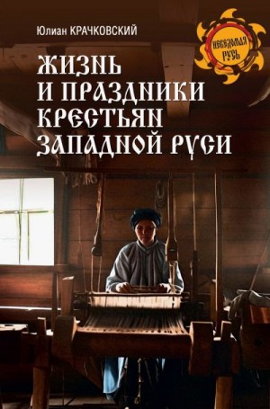 Крачковский Юлиан Фомич - Жизнь и праздники крестьян Западной Руси