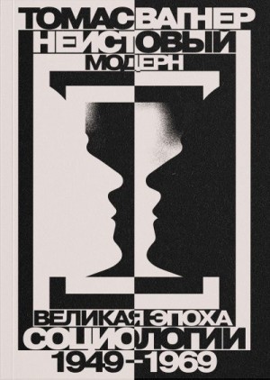 Вагнер Томас - Неистовый модерн. Великая эпоха социологии. 1949–1969