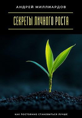 Миллиардов Андрей - Секреты личного роста. Как постоянно становиться лучше