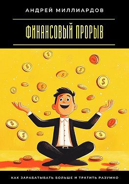 Миллиардов Андрей - Финансовый прорыв. Как зарабатывать больше и тратить разумно