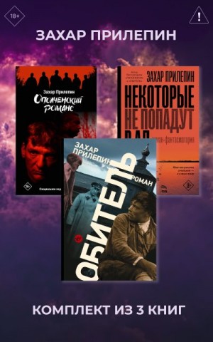 Прилепин Захар - Обитель. Ополченский романс. Некоторые не попадут в ад. Комплект из 3 книг