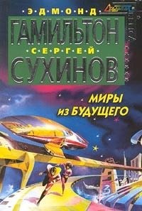 Гамильтон Эдмонд Мур, Сухинов Сергей Стефанович - Миры из будущего