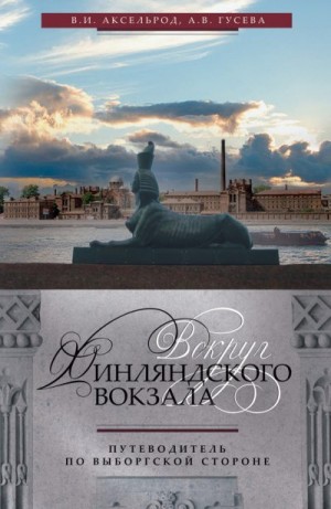 Аксельрод Владимир Ильич, Гусева А. В. - Вокруг Финляндского вокзала. Путеводитель по Выборгской стороне
