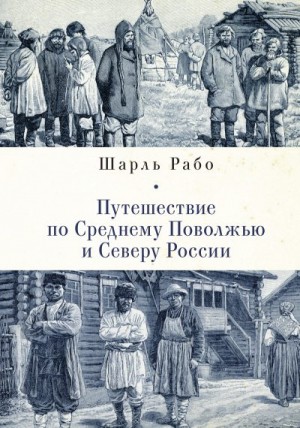 Рабо Шарль - Путешествие по Среднему Поволжью и Северу России