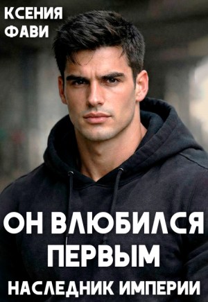 Фави Ксения - Он влюбился первым. Наследник империи