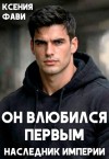Фави Ксения - Он влюбился первым. Наследник империи
